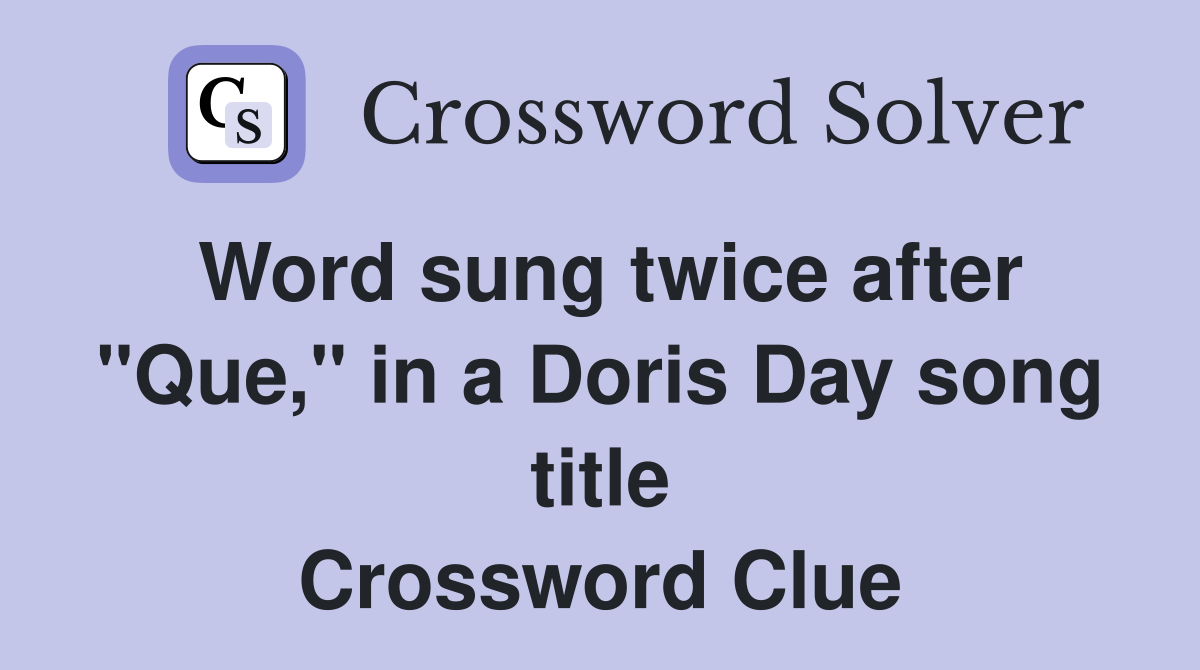 Word sung twice after "Que," in a Doris Day song title Crossword Clue